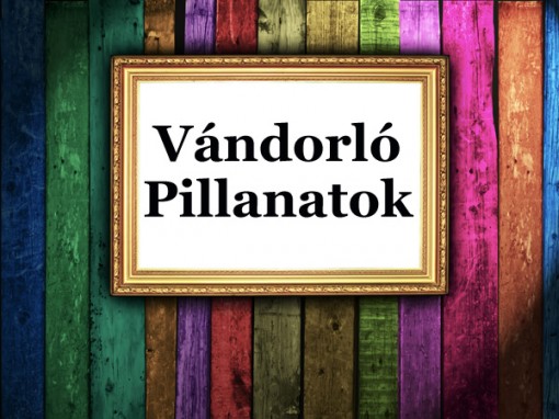   - Vándorló Pillanatok - Amatőr Alkotók Vándorkiállítása